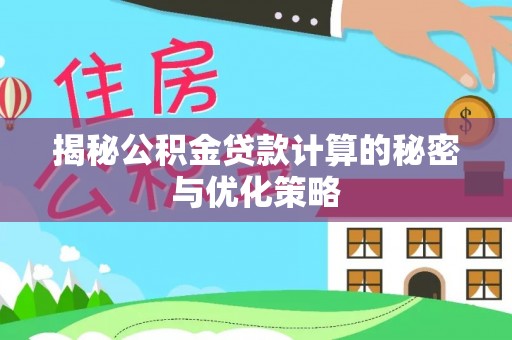 富里揭秘公积金贷款计算的秘密与优化策略