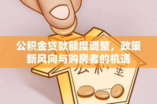 富里公积金贷款额度调整，政策新风向与购房者的机遇