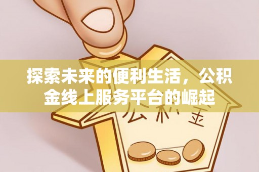 富里探索未来的便利生活，公积金线上服务平台的崛起