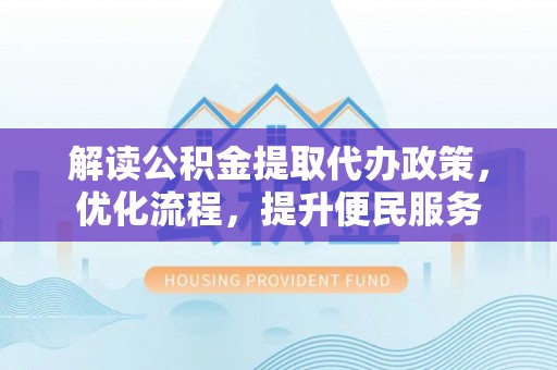 富里解读公积金提取代办政策，优化流程，提升便民服务