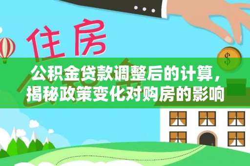 富里公积金贷款调整后的计算，揭秘政策变化对购房的影响