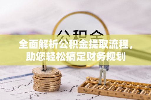 富里全面解析公积金提取流程，助您轻松搞定财务规划