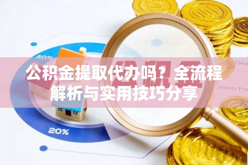 富里公积金提取代办吗？全流程解析与实用技巧分享