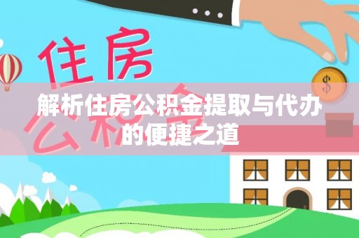 富里解析住房公积金提取与代办的便捷之道