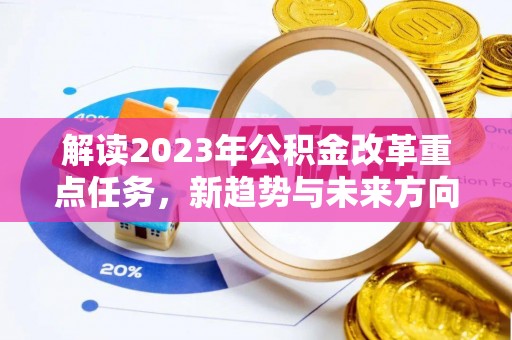 富里解读2023年公积金改革重点任务，新趋势与未来方向