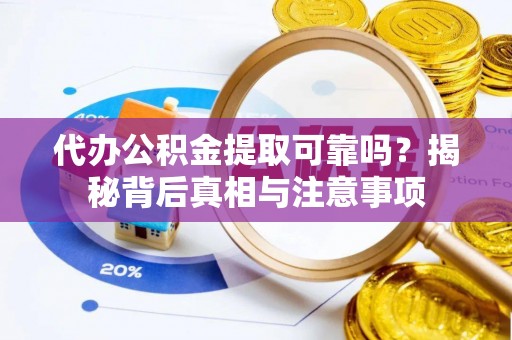 富里代办公积金提取可靠吗？揭秘背后真相与注意事项