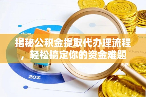 富里揭秘公积金提取代办理流程，轻松搞定你的资金难题