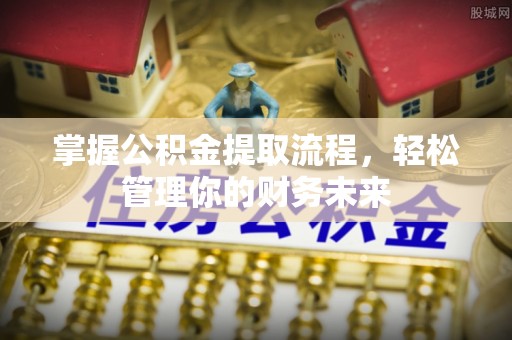 富里掌握公积金提取流程，轻松管理你的财务未来