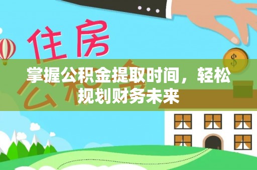 富里掌握公积金提取时间，轻松规划财务未来