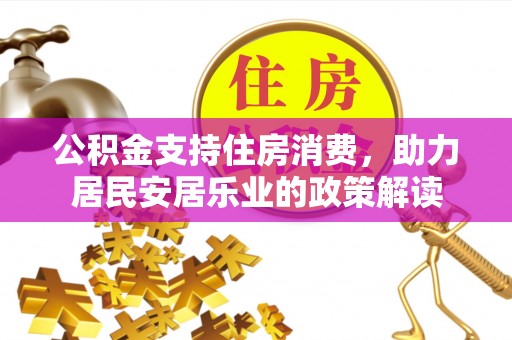 富里公积金支持住房消费，助力居民安居乐业的政策解读