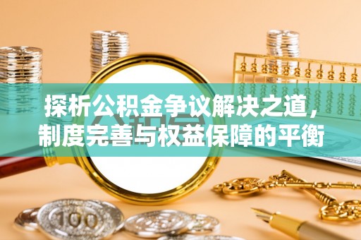 富里探析公积金争议解决之道，制度完善与权益保障的平衡点
