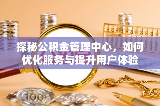 富里探秘公积金管理中心，如何优化服务与提升用户体验