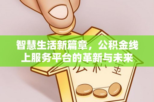 富里智慧生活新篇章，公积金线上服务平台的革新与未来