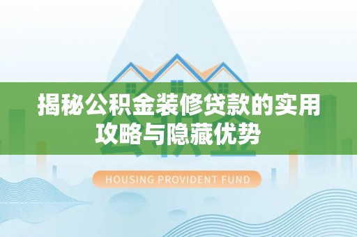 富里揭秘公积金装修贷款的实用攻略与隐藏优势