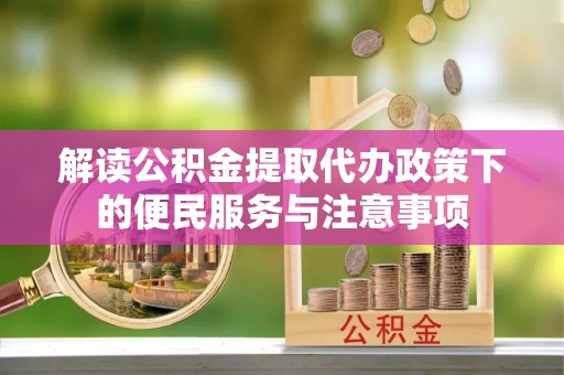 富里解读公积金提取代办政策下的便民服务与注意事项