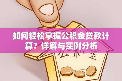 富里如何轻松掌握公积金贷款计算？详解与实例分析