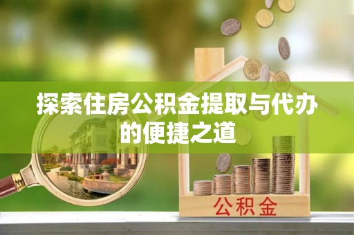 富里探索住房公积金提取与代办的便捷之道
