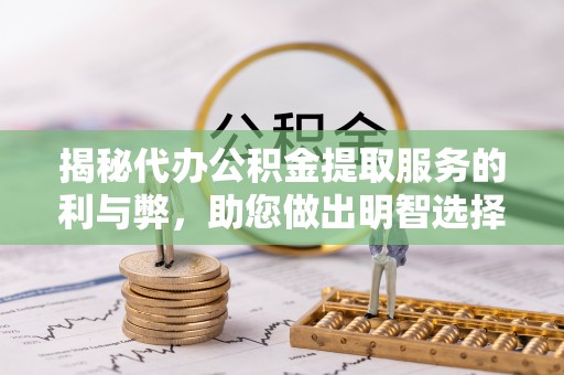 富里揭秘代办公积金提取服务的利与弊，助您做出明智选择