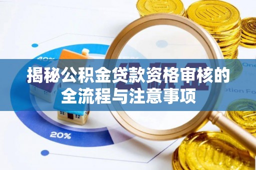 富里揭秘公积金贷款资格审核的全流程与注意事项