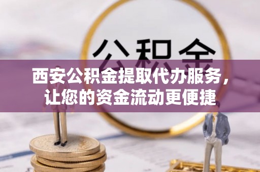 富里西安公积金提取代办服务，让您的资金流动更便捷