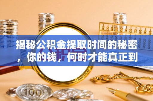富里揭秘公积金提取时间的秘密，你的钱，何时才能真正到手？