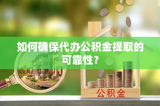 富里如何确保代办公积金提取的可靠性？