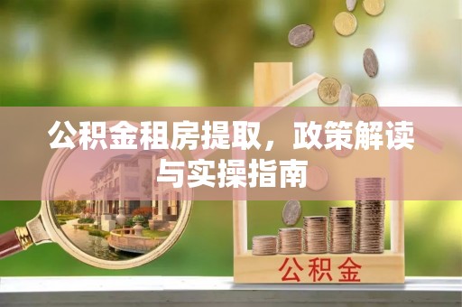 富里公积金租房提取，政策解读与实操指南